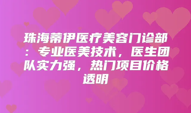 珠海蒂伊医疗美容门诊部：专业医美技术，医生团队实力强，热门项目价格透明