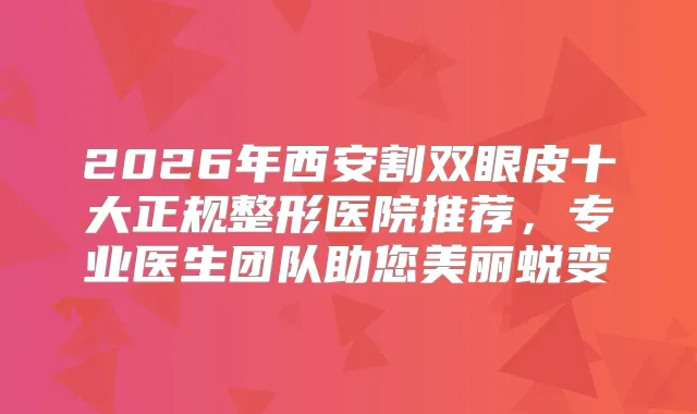2026年西安割双眼皮十大正规整形医院推荐，专业医生团队助您美丽蜕变