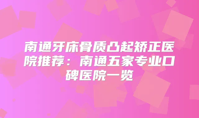 南通牙床骨质凸起矫正医院推荐：南通五家专业口碑医院一览