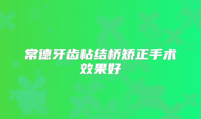 常德牙齿粘结桥矫正手术效果好