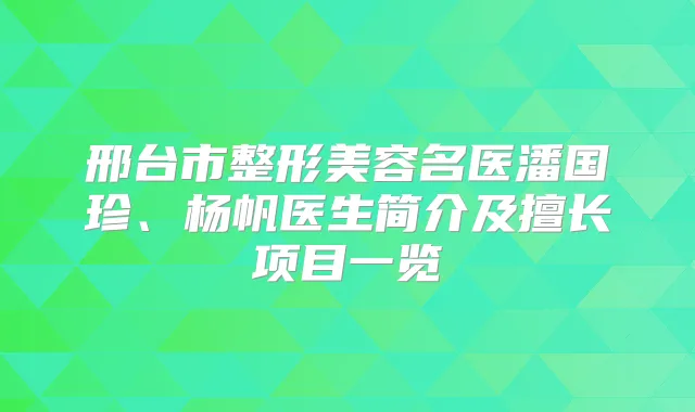 title="邢台市整形美容名医潘国珍、杨帆医生简介及擅长项目一览"