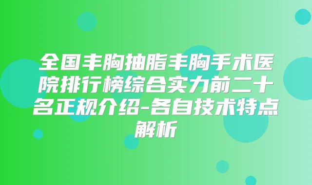全国丰胸抽脂丰胸手术医院排行榜综合实力前二十名正规介绍-各自技术特点解析