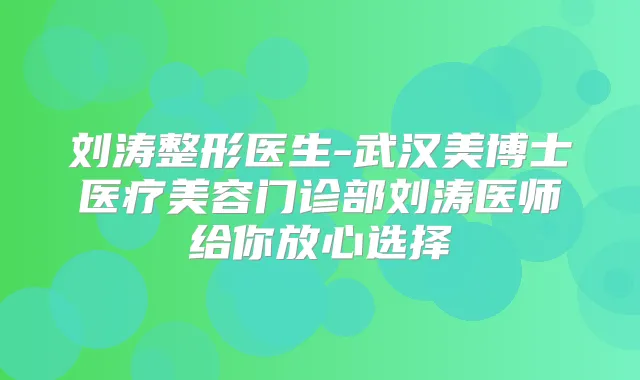 刘涛整形医生-武汉美博士医疗美容门诊部刘涛医师给你放心选择