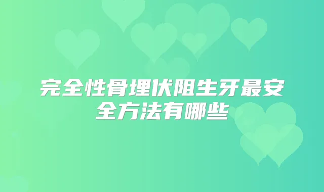完全性骨埋伏阻生牙安全方法有哪些