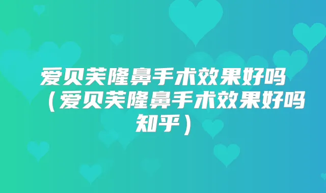 爱贝芙隆鼻手术效果好吗（爱贝芙隆鼻手术效果好吗知乎）