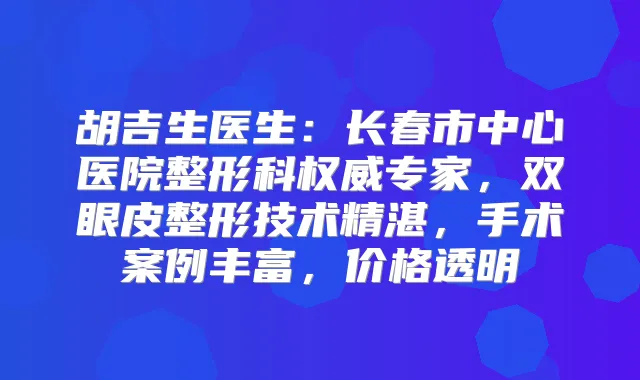 胡吉生医生：长春市中心医院整形科专家，双眼皮整形技术精湛，手术案例丰富，价格透明