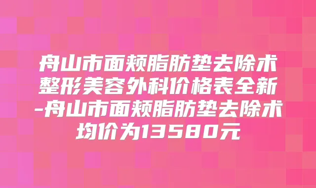 舟山市面颊脂肪垫去除术整形美容外科价格表全新-舟山市面颊脂肪垫去除术均价为13580元