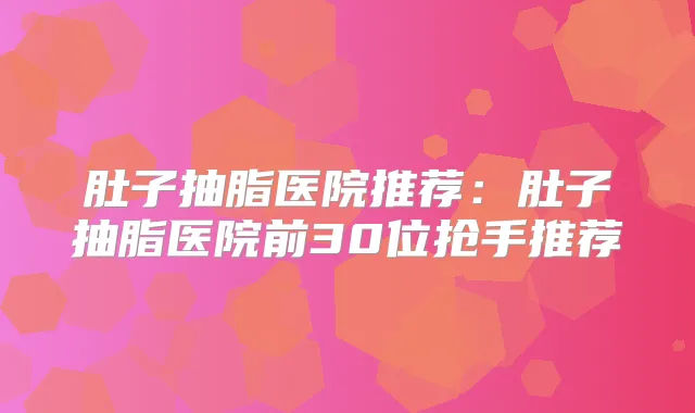 肚子抽脂医院推荐：肚子抽脂医院前30位抢手推荐