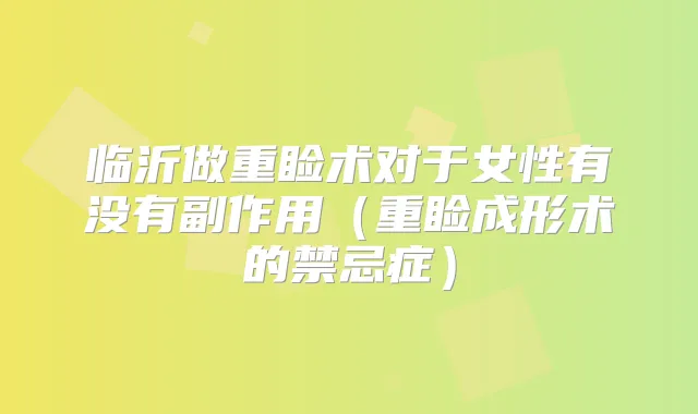 临沂做重睑术对于女性有没有副作用(重睑成形术的禁忌症)