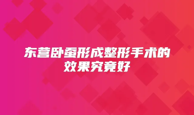 东营卧蚕形成整形手术的效果究竟好
