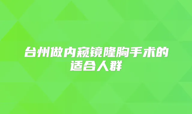 台州做内窥镜隆胸手术的适合人群