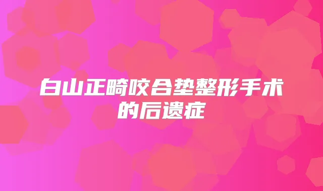 白山正畸咬合垫整形手术的后遗症