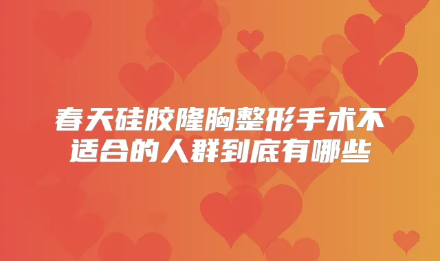 春天硅胶隆胸整形手术不适合的人群到底有哪些