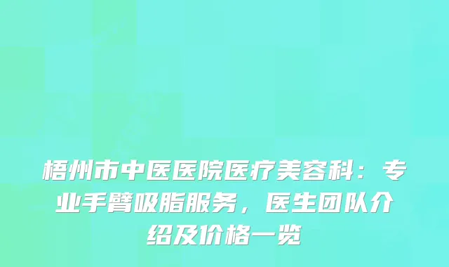 梧州市中医医院医疗美容科:专业手臂吸脂服务,医生团队介绍及价格一览