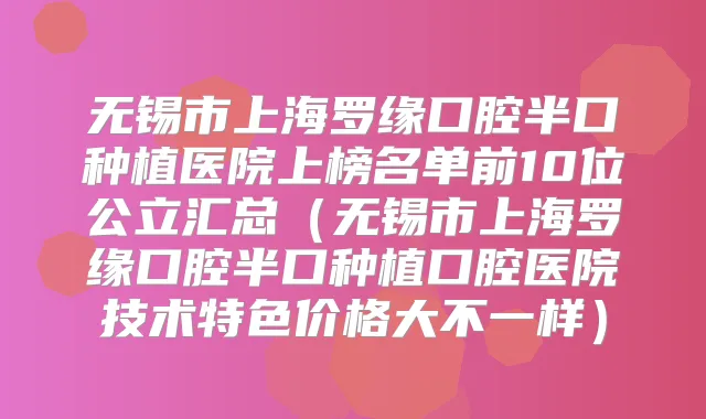 无锡市上海罗缘口腔半口种植医院上榜名单前10位公立汇总（无锡市上海罗缘口腔半口种植口腔医院技术特色价格大不一样）