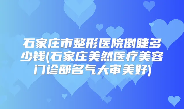 石家庄市整形医院倒睫多少钱(石家庄美然医疗美容门诊部名气大审美好)