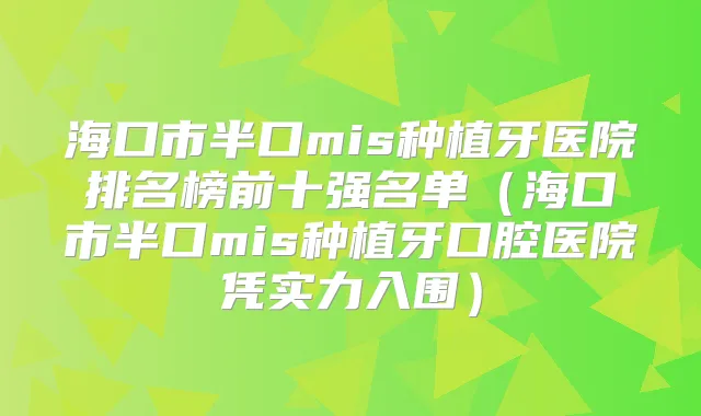 海口市半口mis种植牙医院排名榜前十强名单（海口市半口mis种植牙口腔医院凭实力入围）