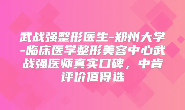 武战强整形医生-郑州大学-临床医学整形美容中心武战强医师真实口碑，中肯评价值得选
