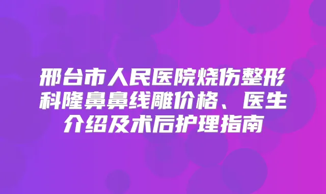邢台市人民医院烧伤整形科隆鼻鼻线雕价格、医生介绍及术后护理指南