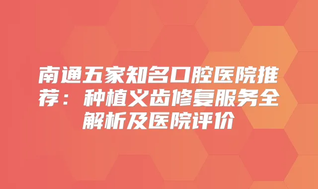 南通五家知名口腔医院推荐：种植义齿修复服务全解析及医院评价