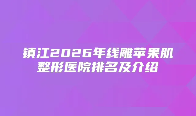 镇江2026年线雕苹果肌整形医院排名及介绍
