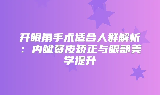 开眼角手术适合人群解析：内眦赘皮矫正与眼部美学提升