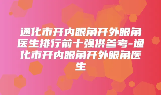通化市开内眼角开外眼角医生排行前十强供参考-通化市开内眼角开外眼角医生
