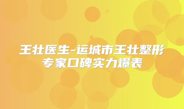 王壮医生-运城市王壮整形专家口碑实力爆表