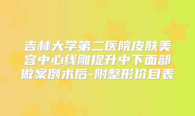 吉林大学第二医院皮肤美容中心线雕提升中下面部做案例术后-附整形价目表