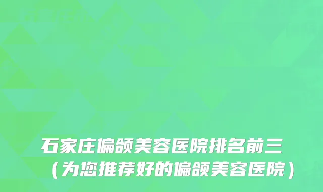 石家庄偏颌美容医院排名前三(为您推荐好的偏颌美容医院)