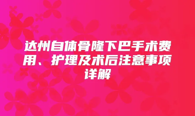 达州自体骨隆下巴手术费用、护理及术后注意事项详解