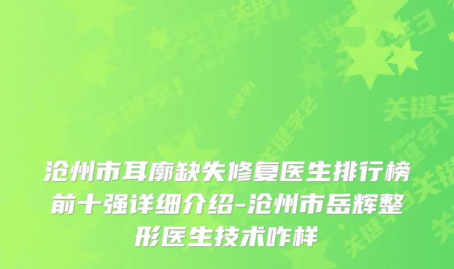 沧州市耳廓缺失修复医生排行榜前十强详细介绍-沧州市岳辉整形医生技术咋样