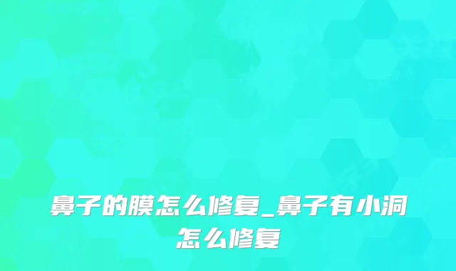 鼻子的膜怎么修复_鼻子有小洞怎么修复