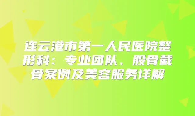 连云港市第一人民医院整形科：专业团队、股骨截骨案例及美容服务详解