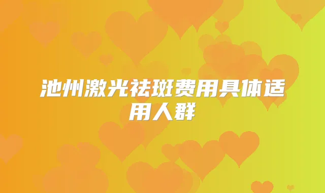 池州激光祛斑费用具体适用人群