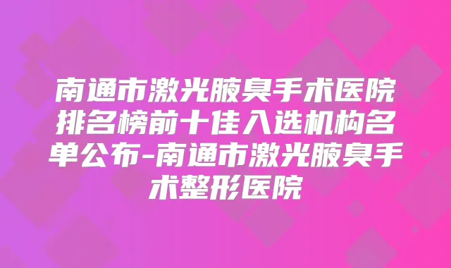 南通市激光腋臭手术医院排名榜前十佳入选机构名单公布-南通市激光腋臭手术整形医院