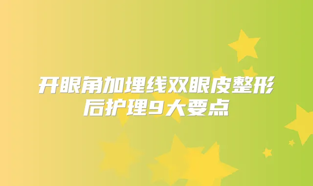 开眼角加埋线双眼皮整形后护理9大要点