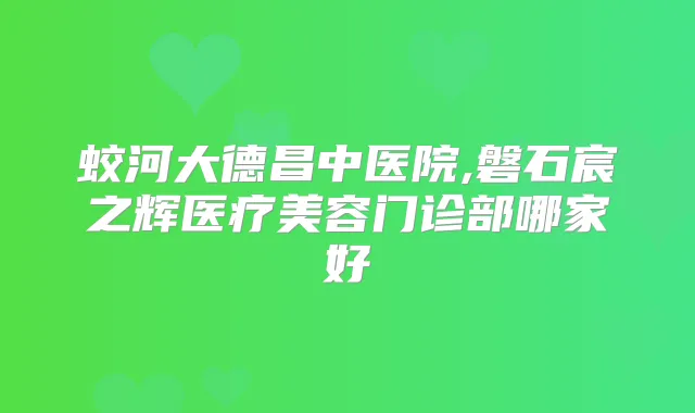 蛟河大德昌中医院,磐石宸之辉医疗美容门诊部哪家好