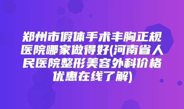 郑州市假体手术丰胸正规医院哪家做得好(河南省人民医院整形美容外科价格优惠在线了解)