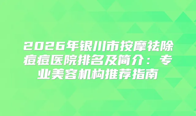 2026年银川市按摩祛除痘痘医院排名及简介:专业美容机构推荐指南