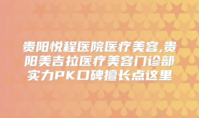 贵阳悦程医院医疗美容,贵阳美吉拉医疗美容门诊部实力PK口碑擅长点这里