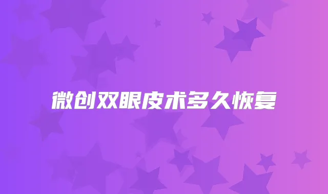 微创双眼皮术多久恢复