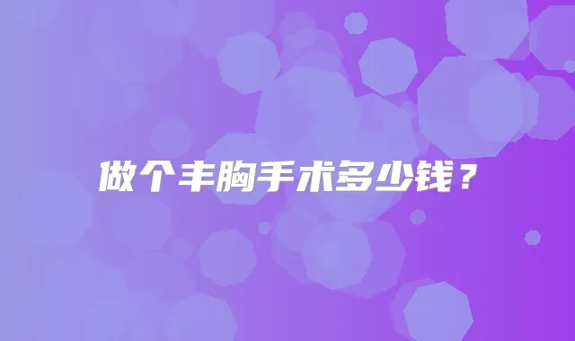 做个丰胸手术多少钱？