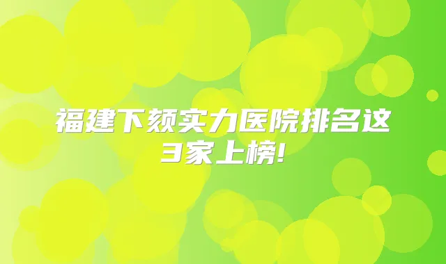 福建下颏实力医院排名这3家上榜!