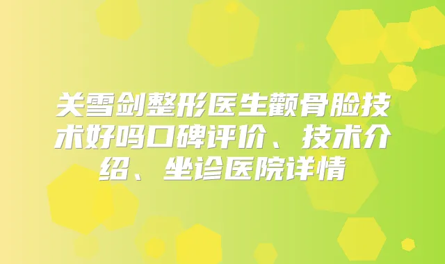 关雪剑整形医生颧骨脸技术好吗口碑评价、技术介绍、坐诊医院详情
