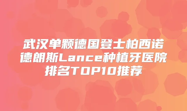武汉单颗德国登士柏西诺德朗斯Lance种植牙医院排名TOP10推荐