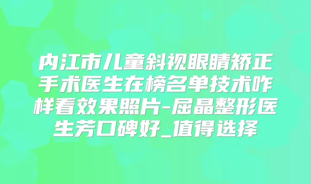 内江市儿童斜视眼睛矫正手术医生在榜名单技术咋样看效果照片-屈晶整形医生芳口碑好_值得选择