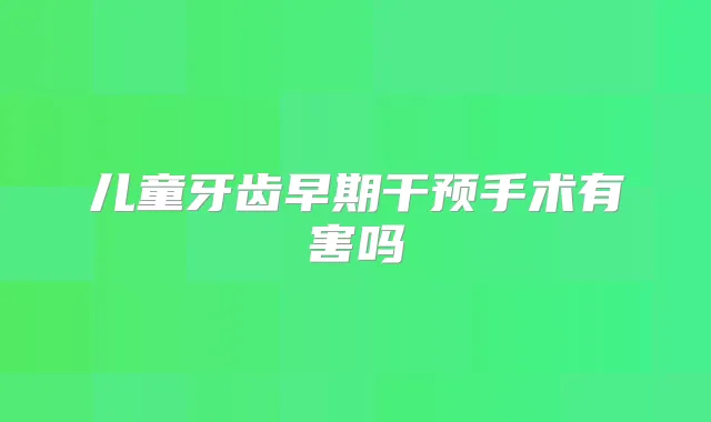 儿童牙齿早期干预手术有害吗