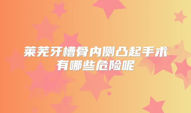 莱芜牙槽骨内侧凸起手术有哪些危险呢