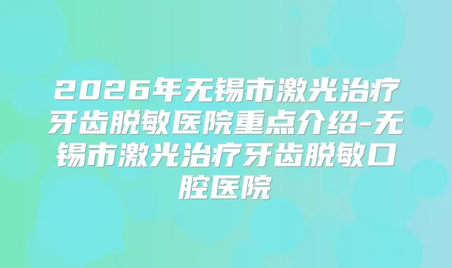 2026年无锡市激光牙齿脱敏医院重点介绍-无锡市激光牙齿脱敏口腔医院